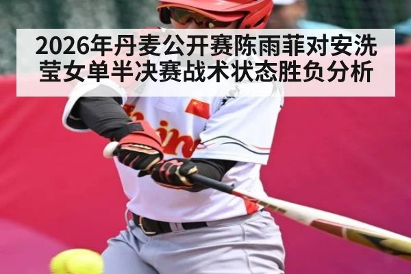 2026年丹麦公开赛陈雨菲对安洗莹女单半决赛战术状态胜负分析 - kaiyun